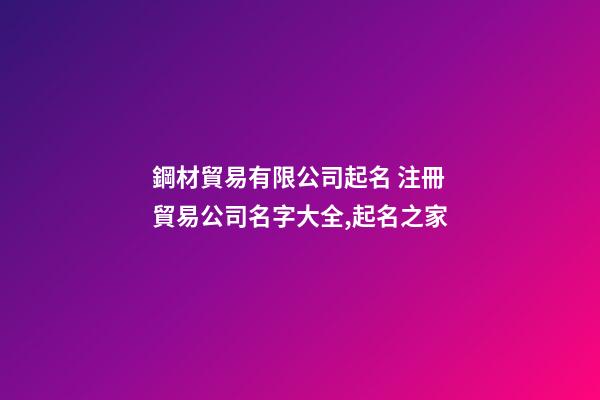 鋼材貿易有限公司起名 注冊貿易公司名字大全,起名之家
